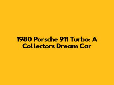 1980 Porsche 911 Turbo: A Collector's Dream Car