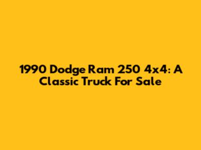 1990 Dodge Ram 250 4x4: A Classic Truck For Sale