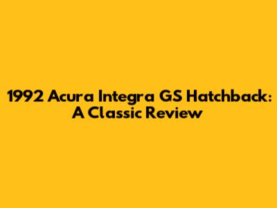 1992 Acura Integra GS Hatchback: A Classic Review