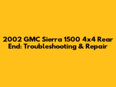 2002 GMC Sierra 1500 4x4 Rear End: Troubleshooting & Repair