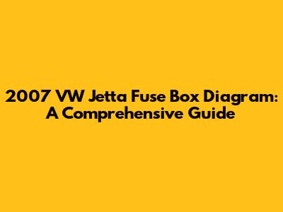 2007 VW Jetta Fuse Box Diagram: A Comprehensive Guide