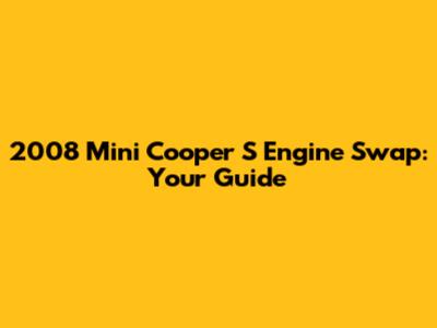 2008 Mini Cooper S Engine Swap: Your Guide