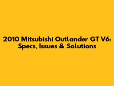 2010 Mitsubishi Outlander GT V6: Specs, Issues & Solutions