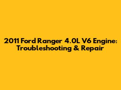 2011 Ford Ranger 4.0L V6 Engine: Troubleshooting & Repair