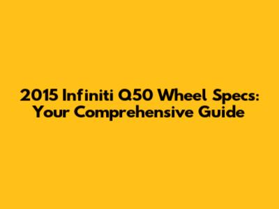 2015 Infiniti Q50 Wheel Specs: Your Comprehensive Guide