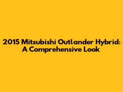 2015 Mitsubishi Outlander Hybrid: A Comprehensive Look