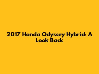 2017 Honda Odyssey Hybrid: A Look Back