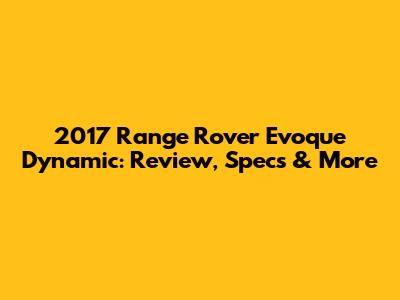 2017 Range Rover Evoque Dynamic: Review, Specs & More
