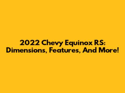 2022 Chevy Equinox RS: Dimensions, Features, And More!