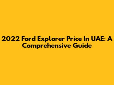 2022 Ford Explorer Price In UAE: A Comprehensive Guide
