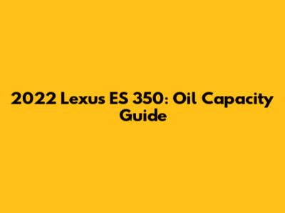 2022 Lexus ES 350: Oil Capacity Guide