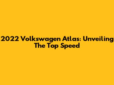 2022 Volkswagen Atlas: Unveiling The Top Speed