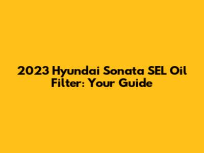 2023 Hyundai Sonata SEL Oil Filter: Your Guide