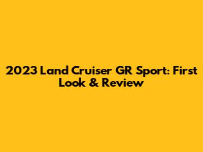 2023 Land Cruiser GR Sport: First Look & Review