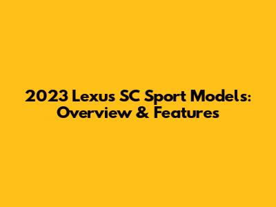 2023 Lexus SC Sport Models: Overview & Features