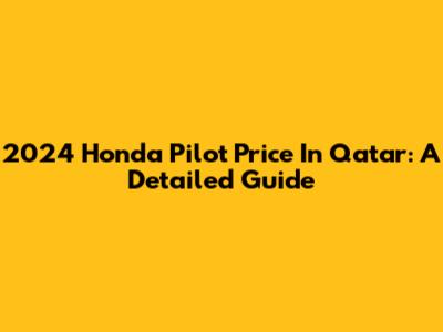 2024 Honda Pilot Price In Qatar: A Detailed Guide