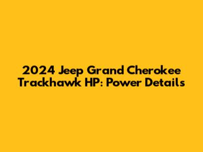 2024 Jeep Grand Cherokee Trackhawk HP: Power Details
