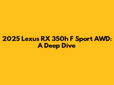 2025 Lexus RX 350h F Sport AWD: A Deep Dive