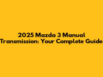 2025 Mazda 3 Manual Transmission: Your Complete Guide