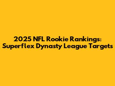 2025 NFL Rookie Rankings: Superflex Dynasty League Targets
