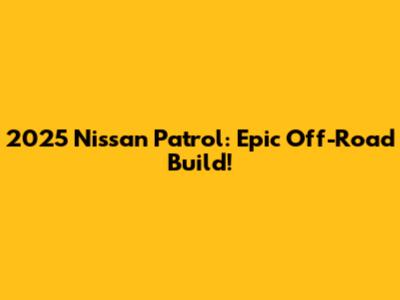 2025 Nissan Patrol: Epic Off-Road Build!