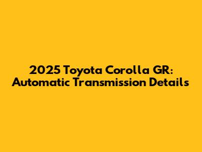 2025 Toyota Corolla GR: Automatic Transmission Details