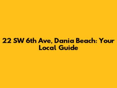 22 SW 6th Ave, Dania Beach: Your Local Guide