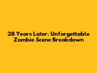 28 Years Later: Unforgettable Zombie Scene Breakdown