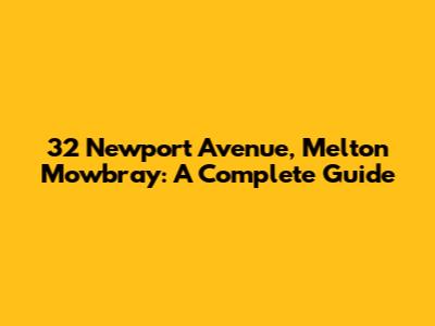 32 Newport Avenue, Melton Mowbray: A Complete Guide
