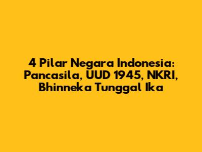 4 Pilar Negara Indonesia: Pancasila, UUD 1945, NKRI, Bhinneka Tunggal Ika