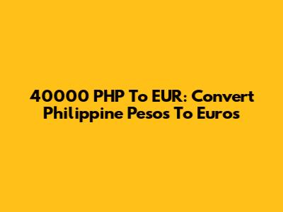 40000 PHP To EUR: Convert Philippine Pesos To Euros
