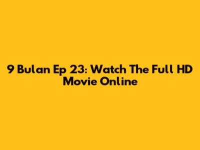 9 Bulan Ep 23: Watch The Full HD Movie Online