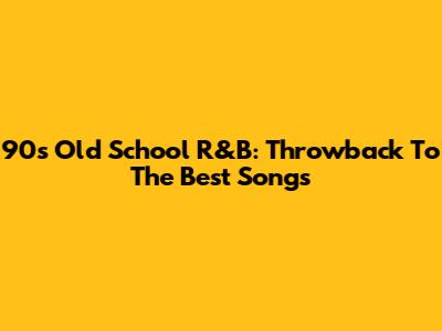 90s Old School R&B: Throwback To The Best Songs