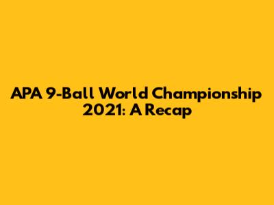 APA 9-Ball World Championship 2021: A Recap
