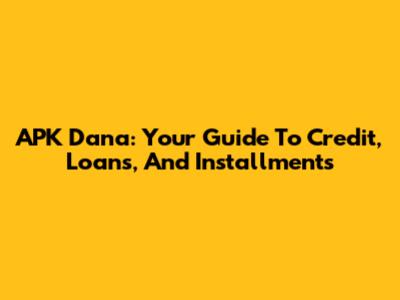 APK Dana: Your Guide To Credit, Loans, And Installments
