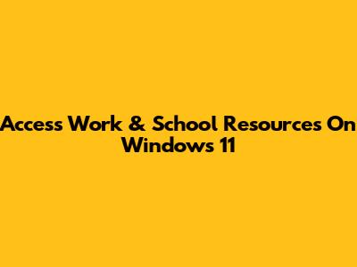 Access Work & School Resources On Windows 11