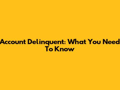 Account Delinquent: What You Need To Know