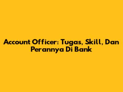 Account Officer: Tugas, Skill, Dan Perannya Di Bank