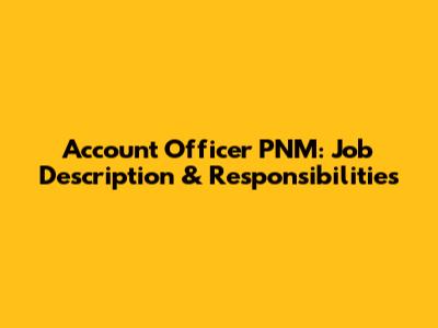 Account Officer PNM: Job Description & Responsibilities