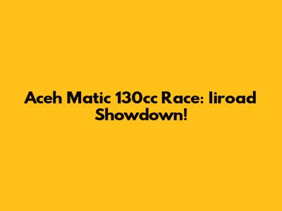 Aceh Matic 130cc Race: Iiroad Showdown!
