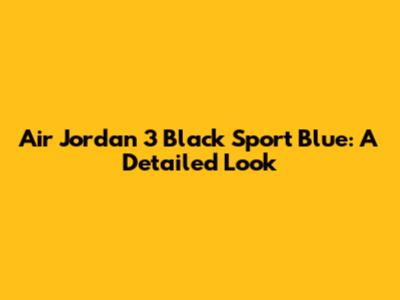 Air Jordan 3 Black Sport Blue: A Detailed Look