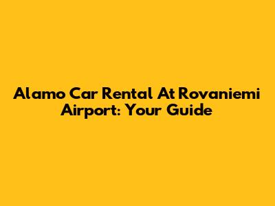 Alamo Car Rental At Rovaniemi Airport: Your Guide