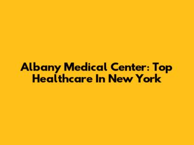Albany Medical Center: Top Healthcare In New York