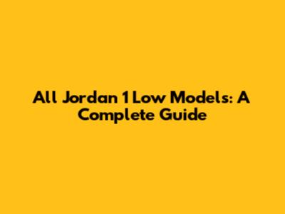 All Jordan 1 Low Models: A Complete Guide