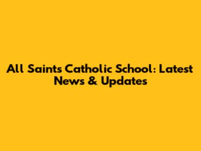 All Saints Catholic School: Latest News & Updates