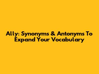 Ally: Synonyms & Antonyms To Expand Your Vocabulary