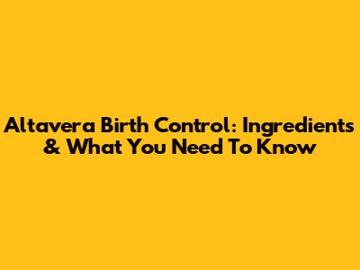 Altavera Birth Control: Ingredients & What You Need To Know
