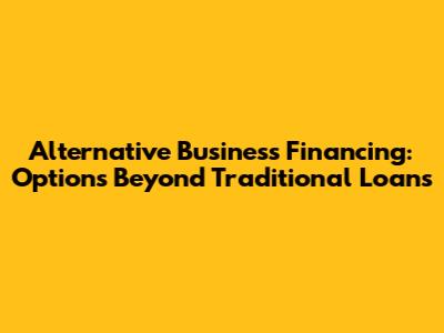 Alternative Business Financing: Options Beyond Traditional Loans