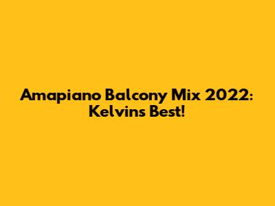 Amapiano Balcony Mix 2022: Kelvin's Best!