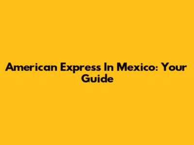 American Express In Mexico: Your Guide